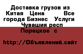 CARGO Доставка грузов из Китая › Цена ­ 100 - Все города Бизнес » Услуги   . Чувашия респ.,Порецкое. с.